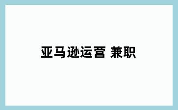 亚马逊运营 兼职